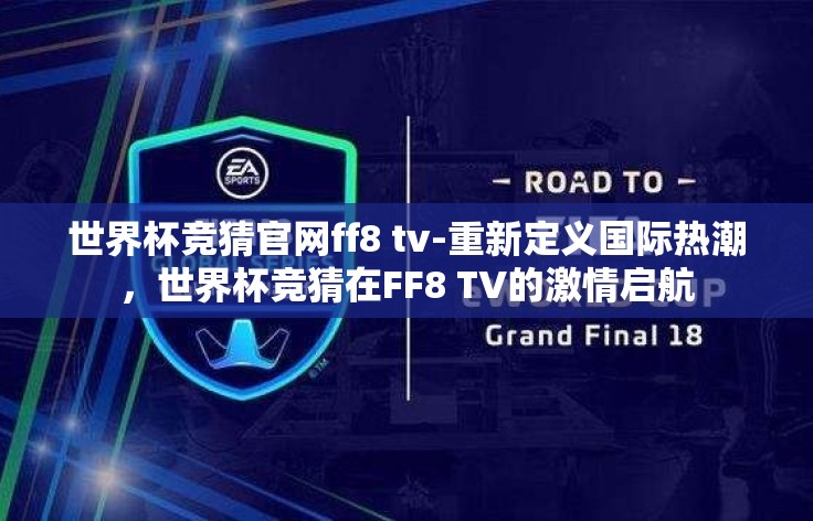 世界杯竞猜官网ff8 tv-重新定义国际热潮,世界杯竞猜在FF8 TV的激情启航 世界杯竞猜官网ff8 tv-重新定义国际热潮,世界杯竞猜在FF8 TV的激情启航