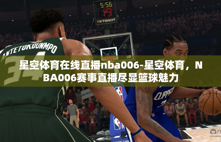 星空体育在线直播nba006-星空体育，NBA006赛事直播尽显篮球魅力