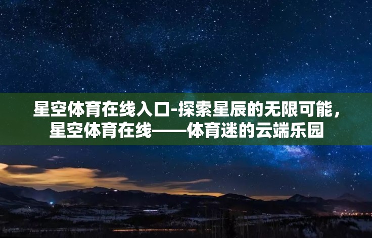 星空体育在线入口-探索星辰的无限可能,星空体育在线——体育迷的云端乐园 星空体育在线入口-探索星辰的无限可能,星空体育在线——体育迷的云端乐园