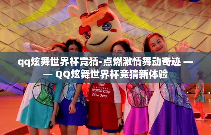 qq炫舞世界杯竞猜-点燃激情舞动奇迹 —— QQ炫舞世界杯竞猜新体验