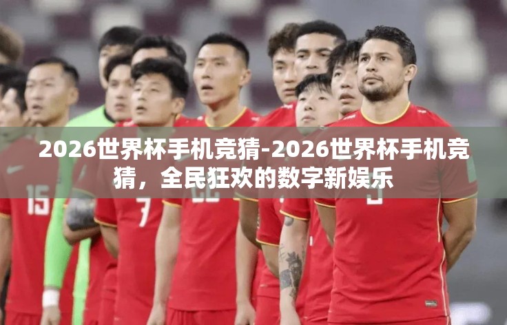 2026世界杯手机竞猜-2026世界杯手机竞猜，全民狂欢的数字新娱乐